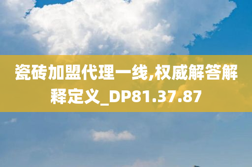 瓷砖加盟代理一线,权威解答解释定义_DP81.37.87