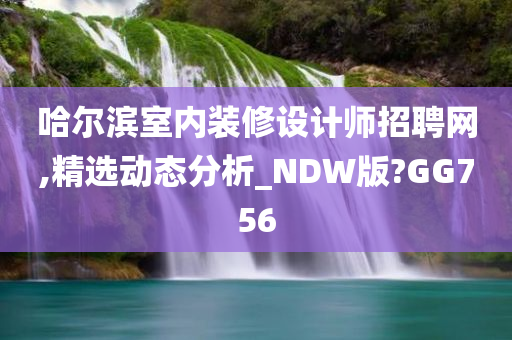 哈尔滨室内装修设计师招聘网,精选动态分析_NDW版?GG756