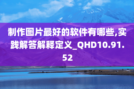 制作图片最好的软件有哪些,实践解答解释定义_QHD10.91.52