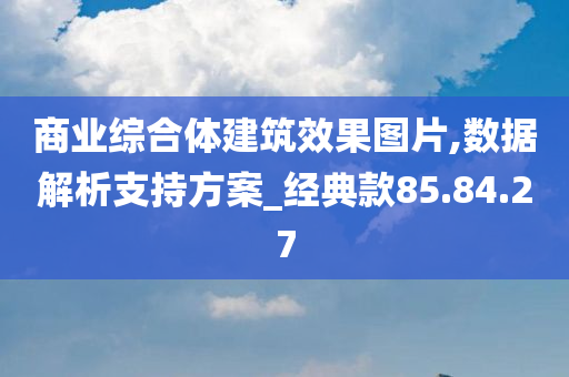 商业综合体建筑效果图片,数据解析支持方案_经典款85.84.27