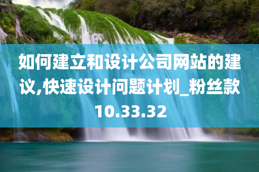 如何建立和设计公司网站的建议,快速设计问题计划_粉丝款10.33.32