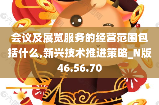 会议及展览服务的经营范围包括什么,新兴技术推进策略_N版46.56.70