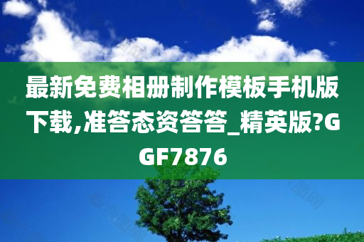 最新免费相册制作模板手机版下载,准答态资答答_精英版?GGF7876