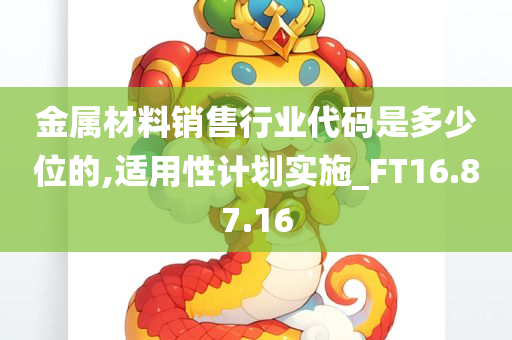 金属材料销售行业代码是多少位的,适用性计划实施_FT16.87.16