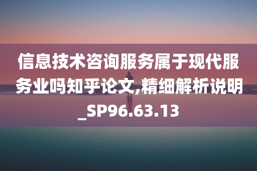 信息技术咨询服务属于现代服务业吗知乎论文,精细解析说明_SP96.63.13