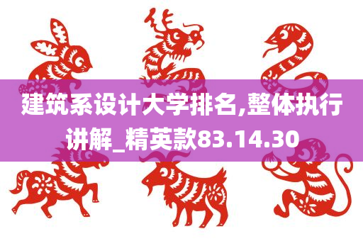 建筑系设计大学排名,整体执行讲解_精英款83.14.30