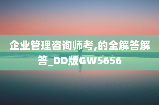 企业管理咨询师考,的全解答解答_DD版GW5656