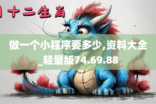 做一个小程序要多少,资料大全_轻量版74.69.88