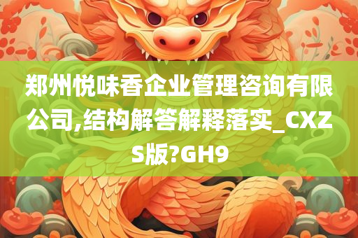 郑州悦味香企业管理咨询有限公司,结构解答解释落实_CXZS版?GH9