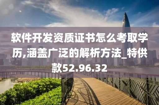 软件开发资质证书怎么考取学历,涵盖广泛的解析方法_特供款52.96.32