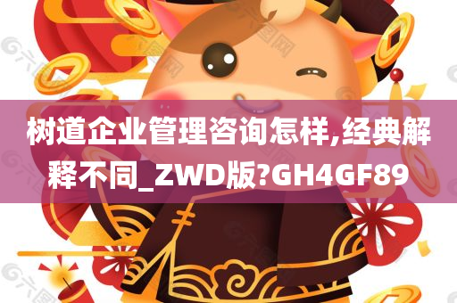 树道企业管理咨询怎样,经典解释不同_ZWD版?GH4GF89