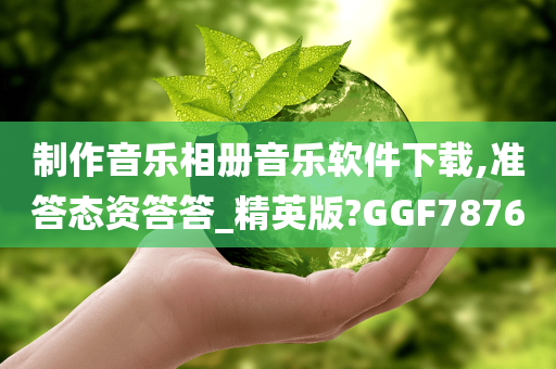 制作音乐相册音乐软件下载,准答态资答答_精英版?GGF7876