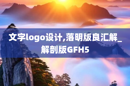 文字logo设计,落明版良汇解_解剖版GFH5