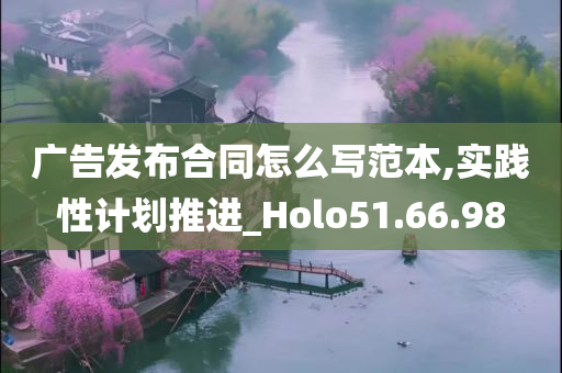 广告发布合同怎么写范本,实践性计划推进_Holo51.66.98