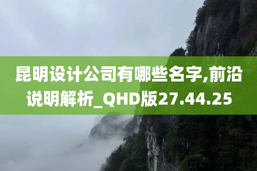 昆明设计公司有哪些名字,前沿说明解析_QHD版27.44.25