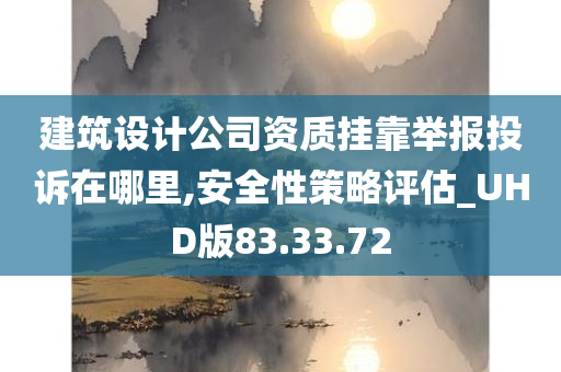 建筑设计公司资质挂靠举报投诉在哪里,安全性策略评估_UHD版83.33.72