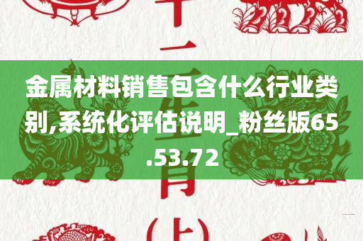 金属材料销售包含什么行业类别,系统化评估说明_粉丝版65.53.72