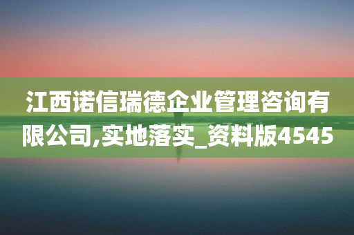 江西诺信瑞德企业管理咨询有限公司,实地落实_资料版4545