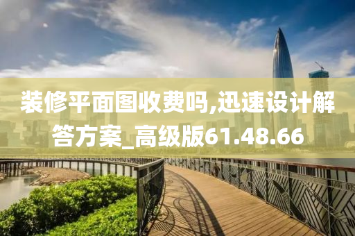 装修平面图收费吗,迅速设计解答方案_高级版61.48.66