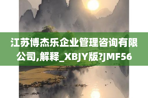 江苏博杰乐企业管理咨询有限公司,解释_XBJY版?JMF56