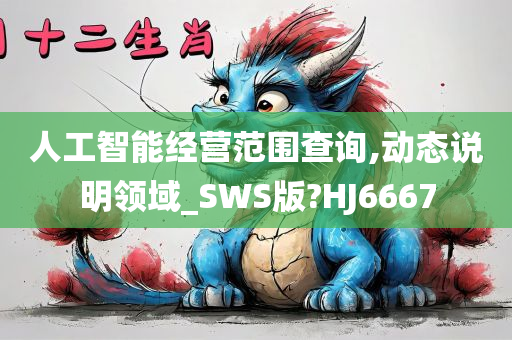 人工智能经营范围查询,动态说明领域_SWS版?HJ6667