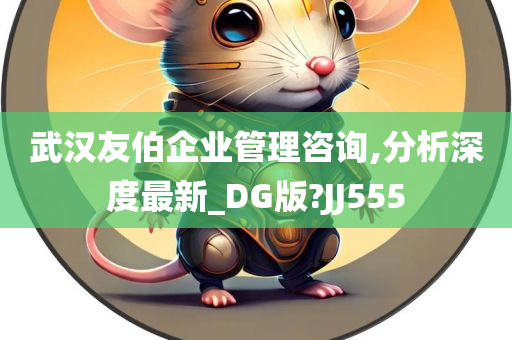 武汉友伯企业管理咨询,分析深度最新_DG版?JJ555