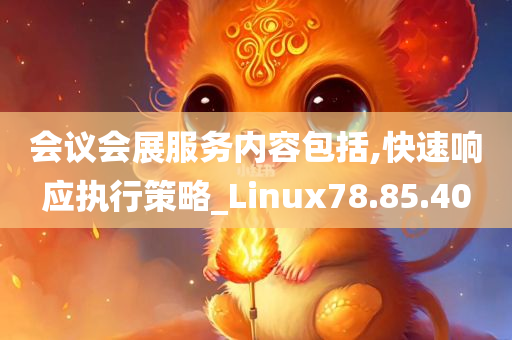 会议会展服务内容包括,快速响应执行策略_Linux78.85.40