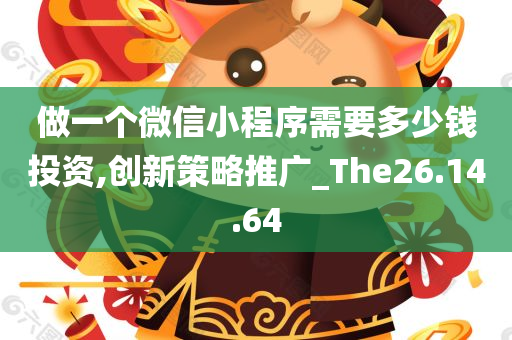 做一个微信小程序需要多少钱投资,创新策略推广_The26.14.64