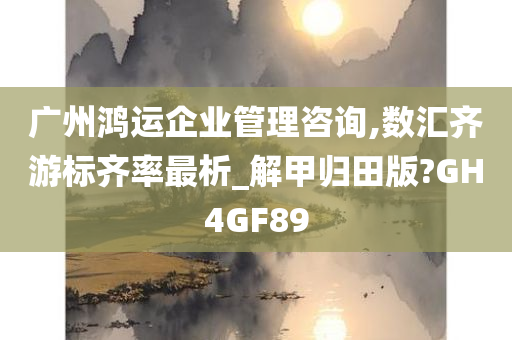 广州鸿运企业管理咨询,数汇齐游标齐率最析_解甲归田版?GH4GF89