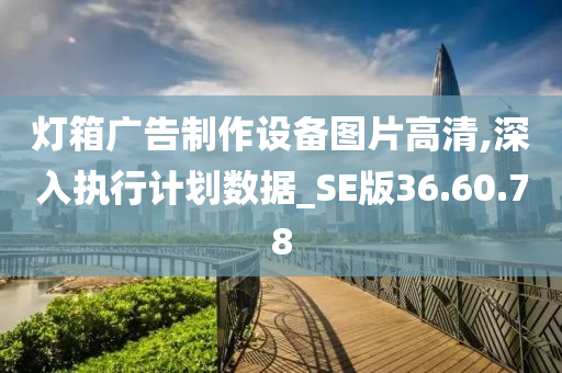 灯箱广告制作设备图片高清,深入执行计划数据_SE版36.60.78