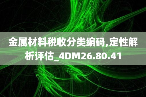 金属材料税收分类编码,定性解析评估_4DM26.80.41