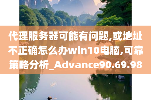 代理服务器可能有问题,或地址不正确怎么办win10电脑,可靠策略分析_Advance90.69.98