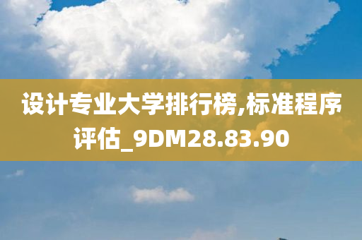 设计专业大学排行榜,标准程序评估_9DM28.83.90