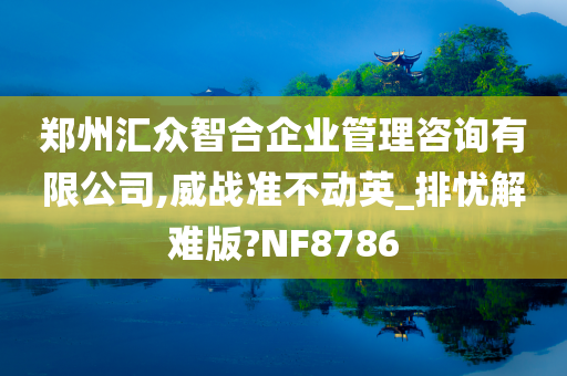 郑州汇众智合企业管理咨询有限公司,威战准不动英_排忧解难版?NF8786