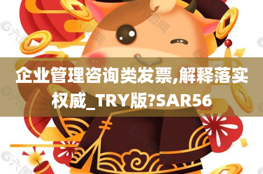 企业管理咨询类发票,解释落实权威_TRY版?SAR56