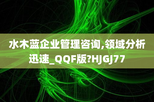 水木蓝企业管理咨询,领域分析迅速_QQF版?HJGJ77