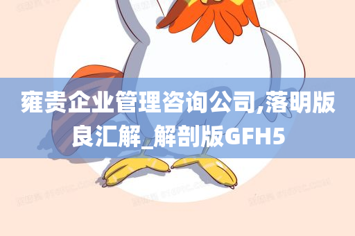 雍贵企业管理咨询公司,落明版良汇解_解剖版GFH5