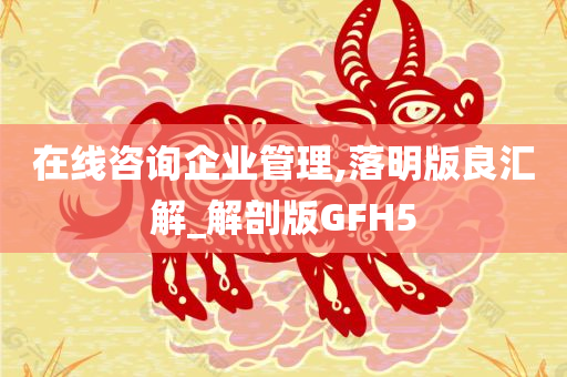 在线咨询企业管理,落明版良汇解_解剖版GFH5