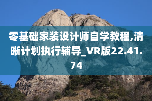 零基础家装设计师自学教程,清晰计划执行辅导_VR版22.41.74