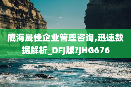 威海晟佳企业管理咨询,迅速数据解析_DFJ版?JHG676