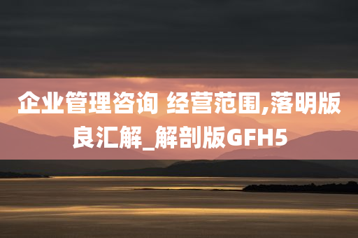 企业管理咨询 经营范围,落明版良汇解_解剖版GFH5