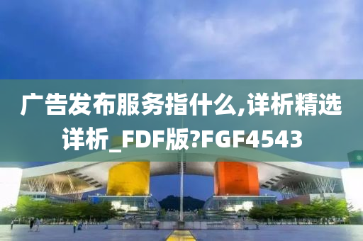 广告发布服务指什么,详析精选详析_FDF版?FGF4543