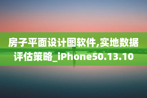 房子平面设计图软件,实地数据评估策略_iPhone50.13.10