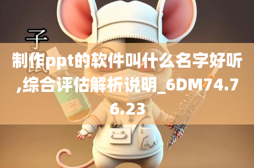 制作ppt的软件叫什么名字好听,综合评估解析说明_6DM74.76.23