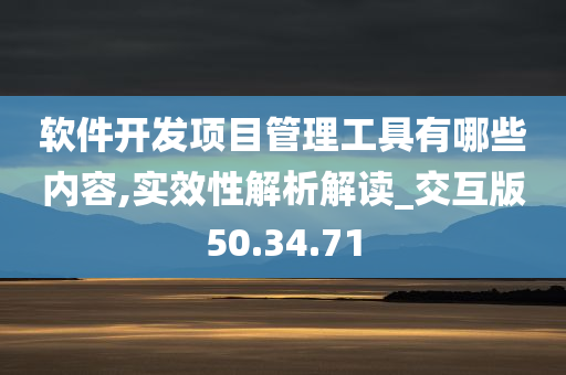 软件开发项目管理工具有哪些内容,实效性解析解读_交互版50.34.71