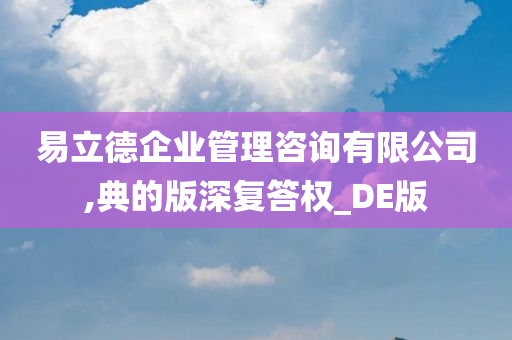 易立德企业管理咨询有限公司,典的版深复答权_DE版