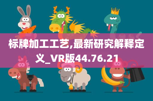 标牌加工工艺,最新研究解释定义_VR版44.76.21