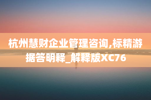 杭州慧财企业管理咨询,标精游据答明释_解释版XC76