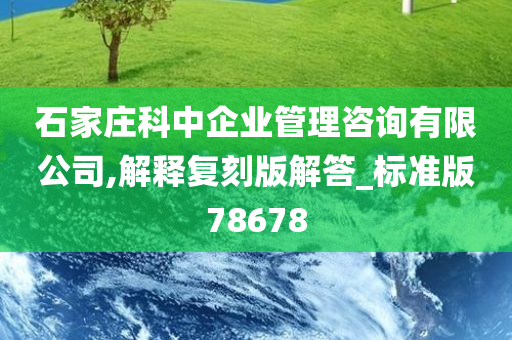 石家庄科中企业管理咨询有限公司,解释复刻版解答_标准版78678