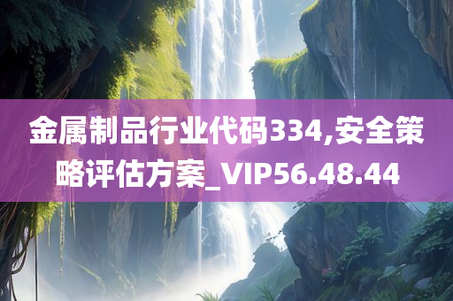 金属制品行业代码334,安全策略评估方案_VIP56.48.44